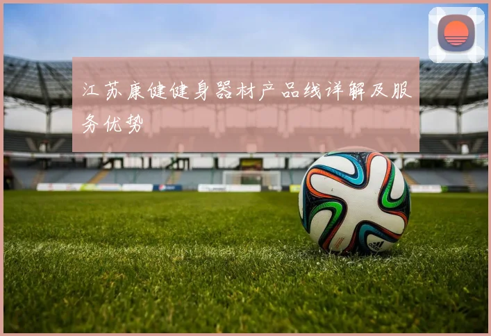 江苏康健健身器材产品线详解及服务优势