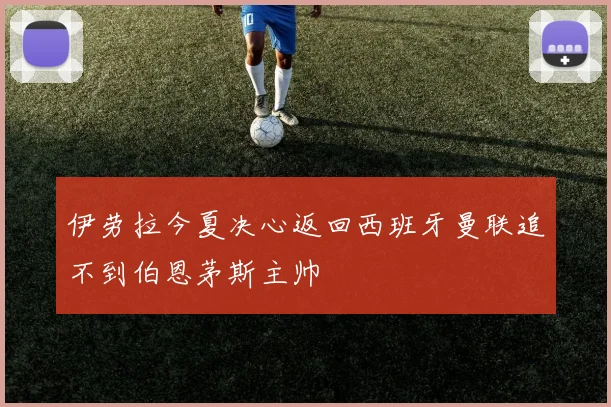 伊劳拉今夏决心返回西班牙曼联追不到伯恩茅斯主帅