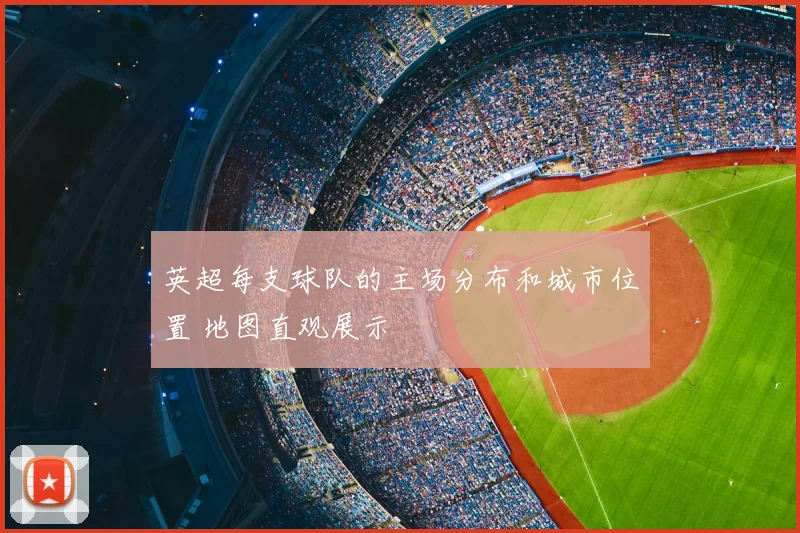 英超每支球队的主场分布和城市位置 地图直观展示
