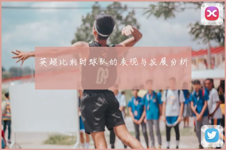 英超比利时球队的表现与发展分析