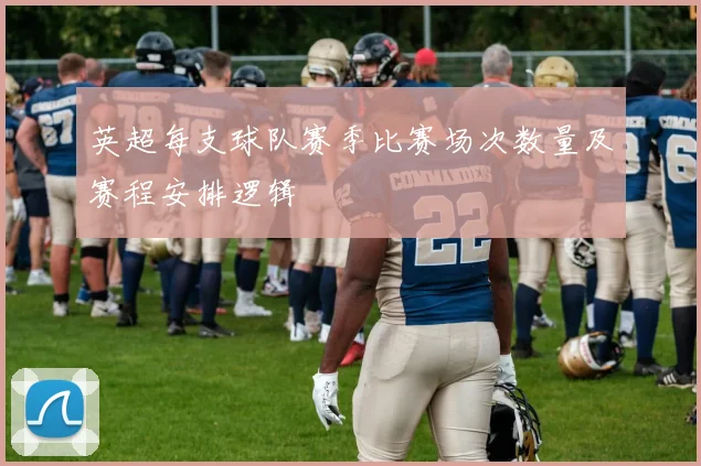 英超每支球队赛季比赛场次数量及赛程安排逻辑