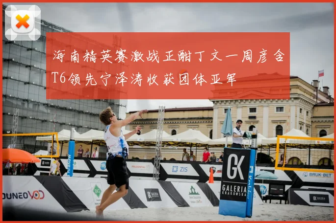 海南精英赛激战正酣丁文一周彦含T6领先宁泽涛收获团体亚军